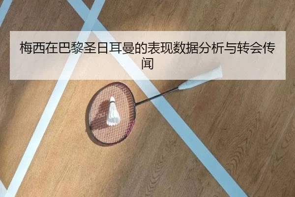 梅西在巴黎圣日耳曼的表现数据分析与转会传闻